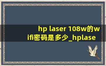 hp laser 108w的wifi密码是多少_hplaser108w的wifi初始密码是多少